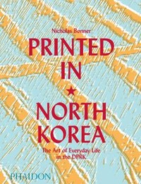 PRINTED IN NORTH KOREA. THE ART OF EVERYDAY LIFE