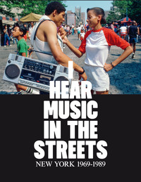 I HEAR MUSIC IN THE STREETS. NEW YORK 1969-1989