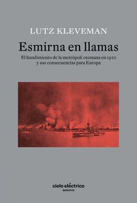 ESMIRNA EN LLAMAS. EL HUNDIMIENTO DE LA METROPOLI OTOMANA E