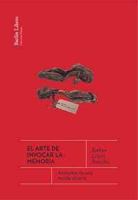 ARTE DE INVOCAR LA MEMORIA. ANATOMIA DE UNA HERIDA ABIERTA