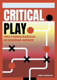 CRITICAL PLAY. UNA FORMA RADICAL DE DISEÑAR JUEGOS