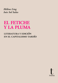 FETICHE Y LA PLUMA. LITERATURA Y EDICION EN EL CAPITALISMO