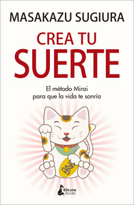 CREA TU SUERTE. METODO MIRAI PARA QUE LA VIDA TE SONRIA