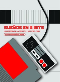 SUEÑOS EN 8 BITS: HISTORIA DE LA FAMICOM/NES (1983-2018)