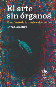 ARTE SIN ORGANOS. MANIFIESTO DE LA MUSICA ELECTRONICA