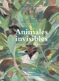 ANIMALES INVISIBLES. MITO, VIDA Y EXTINCION