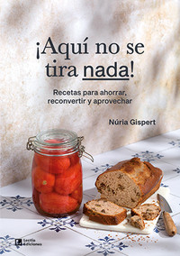 AQUI NO SE TIRA NADA! RECETAS PARA AHORRAR, RECONVERTIR Y A