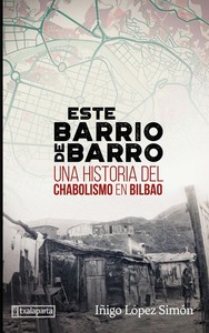 ESTE BARRIO DE BARRO. UNA HISTORIA DEL CHABOLISMO EN BILBAO
