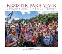 RESISTIR PARA VIVIR. VERDAD Y JUSTICIA EN GUATEMALA