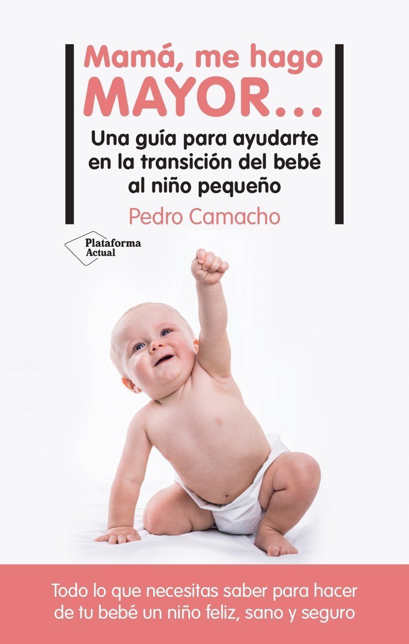 MAMÁ, ME HAGO MAYOR… UNA GUÍA PARA AYUDARTE EN LA TRANSICIÓN DEL BEBÉ AL NIÑO PEQUEÑO