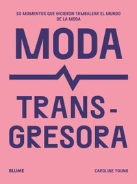 MODA TRANSGRESORA. 50 MOMENTOS QUE HICIERON TAMBALEAR MUNDO