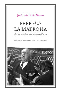 PEPE EL DE LA MATRONA. RECUERDOS DE UN CANTAOR SEVILLANO