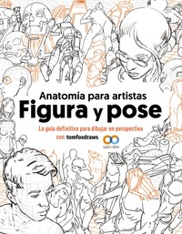 ANATOMIA PARA ARTISTAS. FIGURA Y POSE. GUIA DEFINITIVA PARA