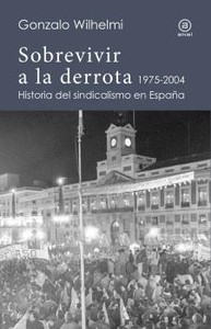 SOBREVIVIR A LA DERROTA. 1975-2004 HISTORIA SINDICALISMO ES
