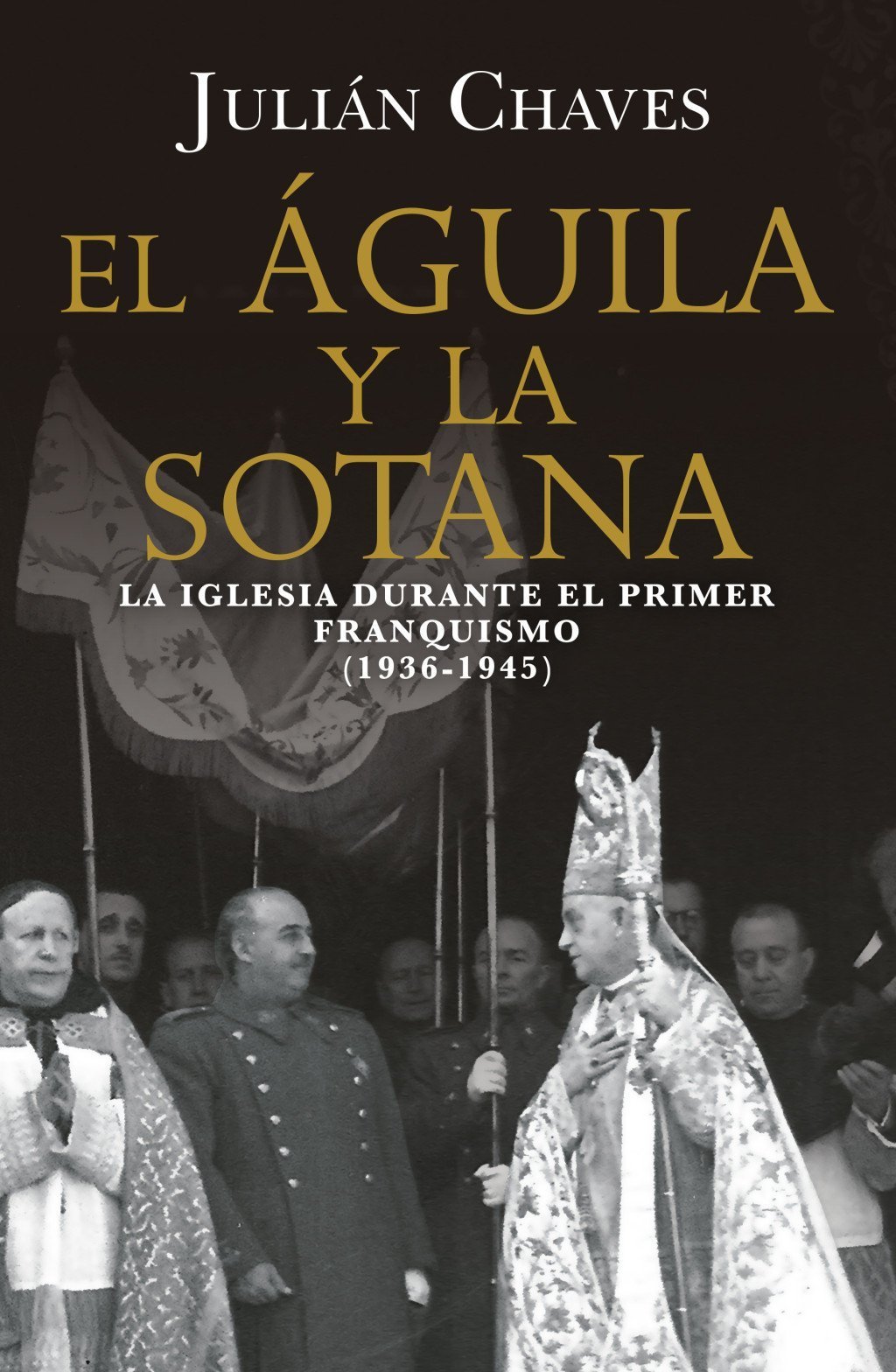 ÁGUILA Y LA SOTANA. LA IGLESIA DURANTE EL PRIMER FRANQUISMO (1936-1945)