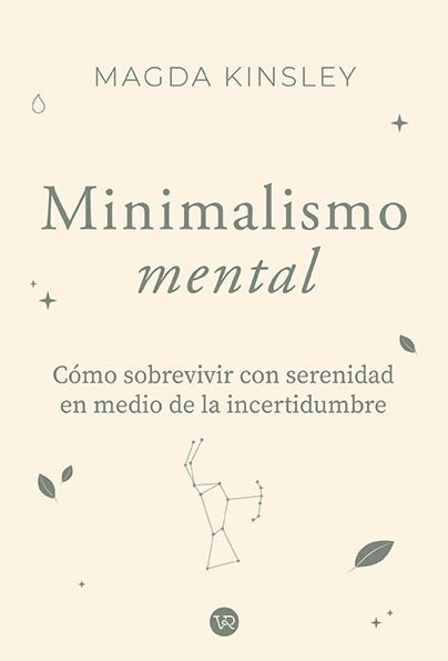 MINIMALISMO MENTAL. CÓMO SOBREVIVIR CON SERENIDAD EN MEDIO DE LA INCERTIDUMBRE