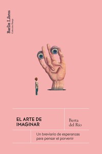 ARTE DE IMAGINAR. UN BREVIARIO DE ESPERANZAS PARA PENSAR EL