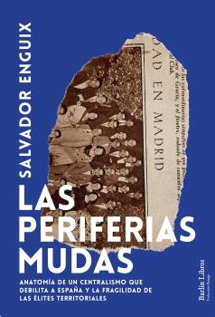 PERIFERIAS MUDAS. ANATOMIA CENTRALISMO QUE DEBILITA ESPAÑA Y FRAGILIDAD DE LAS ELITES...