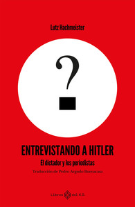 ENTREVISTANDO A HITLER. EL DICTADOR Y LOS PERIODISTAS