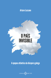 O PAIS INVISIBLE. A EPOPEA ATLANTICA DA DIASPORA GALEGA