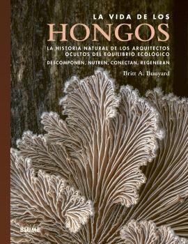 VIDA DE LOS HONGOS. LA HISTORIA NATURAL DE LOS ARQUITECTOS OCULTOS DEL EQUILIBRIO ECOLOGICO