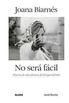 JOANA BIARNÉS. NO SERÁ FÁCIL. HISTORIA DE UNA PIONERA DEL FOTOPERIODISMO