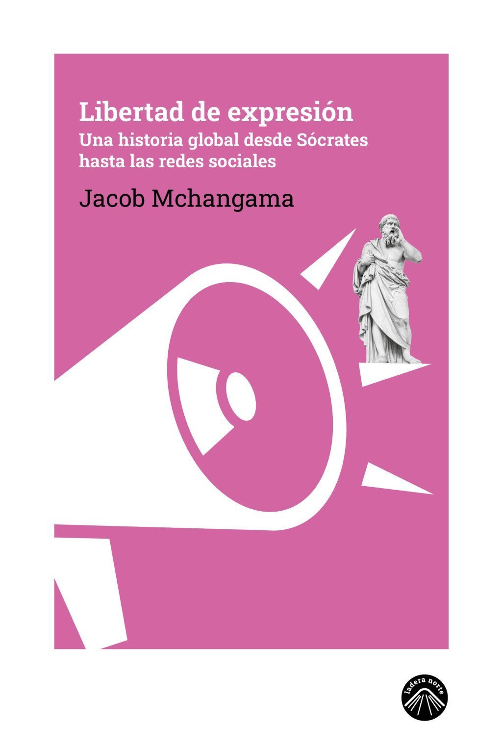 LIBERTAD DE EXPRESIÓN. UNA HISTORIA GLOBAL DESDE SÓCRATES HASTA LAS REDES SOCIALES