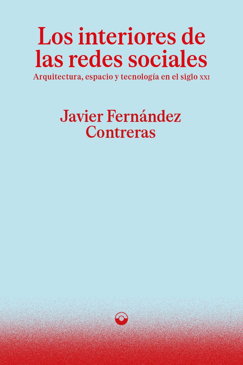 INTERIORES DE LAS REDES SOCIALES, LOS. ARQUITECTURA, ESPACIO Y TECNOLOGIA EN EL SIGLO XXI